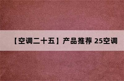 【空调二十五】产品推荐 25空调